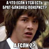 А что если у ТСа есть брат-близнец-покерист? а если 2?