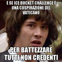 e se ice bucket challenge è una cospirazione del vaticano per battezzare tutti non credenti