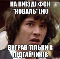 на виїзді фск "Коваль"(ю) виграв тільки в підгайчиків