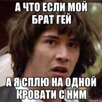 А ЧТО ЕСЛИ МОЙ БРАТ ГЕЙ А Я СПЛЮ НА ОДНОЙ КРОВАТИ С НИМ