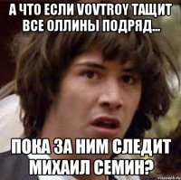 А что если vovtroy тащит все оллины подряд... пока за ним следит Михаил Семин?