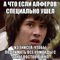 а что если алферов специально ушел из енисея, чтобы поднимать все команды с зоны восток в ФНЛ