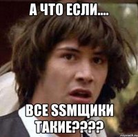 А что если.... ВСЕ SSMщики такие????