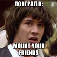 ПОИГРАЛ В: MOUNT YOUR FRIENDS