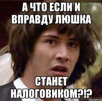 а что если и вправду Люшка станет налоговиком?!?