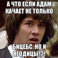 а что если адам качает не только бицебс, но и ягодицы!?!