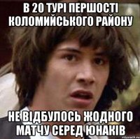 в 20 турі Першості коломийського району не відбулось жодного матчу серед юнаків