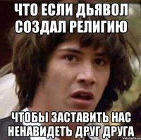 Что если дьявол создал религию Чтобы заставить нас ненавидеть друг друга