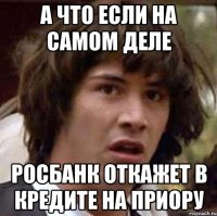 а что если на самом деле росбанк откажет в кредите на приору