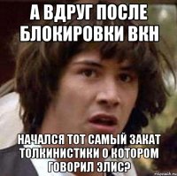 а вдруг после блокировки вкн начался тот самый закат толкинистики о котором говорил элис?