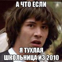 А что если я тухлая школьница из 2010