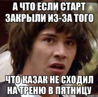 а что если старт закрыли из-за того что казак не сходил на треню в пятницу