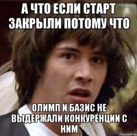 а что если старт закрыли потому что олимп и базис не выдержали конкуренции с ним