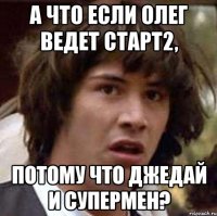 А что если Олег ведет Старт2, потому что Джедай и Супермен?