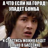 А что если на город упадет бомба и спастись можно будет только в бассейне