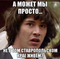 а может мы просто... не в том ставропольском крае живём?