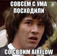 СОВСЕМ С УМА ПОСХОДИЛИ СО СВОИМ AIRFLOW