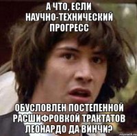 А что, если научно-технический прогресс обусловлен постепенной расшифровкой трактатов Леонардо да Винчи?