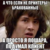 А что если не принтеры бракованные А просто я лошара, подумал клиент