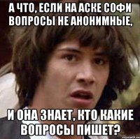 А что, если на аске Софи вопросы не анонимные, и она знает, кто какие вопросы пишет?