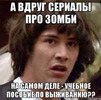 А вдруг сериалы про зомби на самом деле - учебное пособие по выживанию??