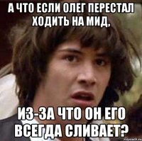 А что если Олег перестал ходить на мид, из-за что он его всегда сливает?