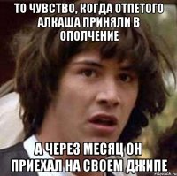 То чувство, когда отпетого алкаша приняли в ополчение А через месяц он приехал на своем джипе