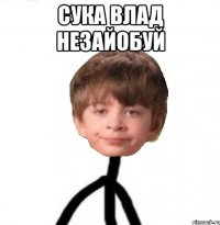 сука влад незайобуй 