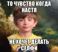 то чувство когда Настя не хочет делать селфи