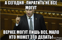 а сегодня , пиратить не все могут вернее могут лишь все, мало кто может это делать!