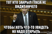 Тот кто закрыл глаза не видит ничего Чтобы хоть что-то увидеть их надо открыть