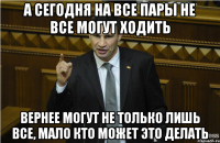 А сегодня на все пары не все могут ходить Вернее могут не только лишь все, мало кто может это делать