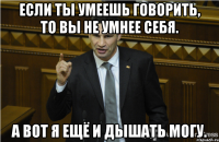 Если ты умеешь говорить, то Вы не умнее себя. А вот я ещё и дышать могу.