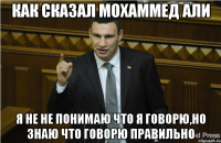 как сказал мохаммед али я не не понимаю что я говорю,но знаю что говорю правильно