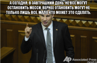 А сегодня, в завтрашний день, не все могут остановить Месси. Вернее отановить могут не только лишь все, мало кто может это сделать. 