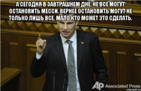 А сегодня в завтрашнем дне, не все могут остановить Месси. Вернее остановить могут не только лишь все, мало кто может это сделать. 