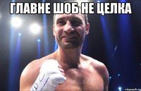 ГЛАВНЕ ШОБ НЕ ЦЕЛКА 