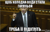 Щоб холодна вода стала гарячьой Треба її підігріть