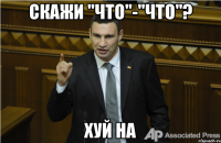 скажи "Что"-"Что"? Хуй на