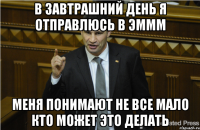 В ЗАВТРАШНИЙ ДЕНЬ Я ОТПРАВЛЮСЬ В ЭМММ МЕНЯ ПОНИМАЮТ НЕ ВСЕ МАЛО КТО МОЖЕТ ЭТО ДЕЛАТЬ