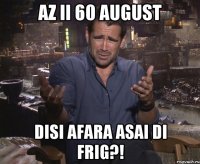 Az ii 60 august Disi afara asai di frig?!