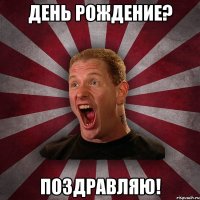 День Рождение? Поздравляю!