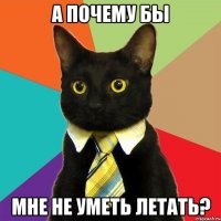 а почему бы мне не уметь летать?