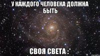 У каждого человека должна быть своя Света :*