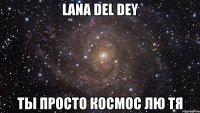 LANA DEL DEY ТЫ ПРОСТО КОСМОС ЛЮ ТЯ