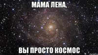 Мама Лена, Вы просто космос