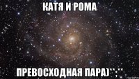 Катя и Рома Превосходная пара)**;**