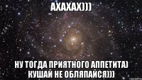 Ахахах))) Ну тогда приятного аппетита) Кушай не обляпайся)))