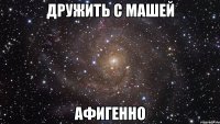 дружить с машей афигенно