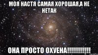 моя настя самая хорошая,а не нетак она просто охуена!!!!!!!!!!!!